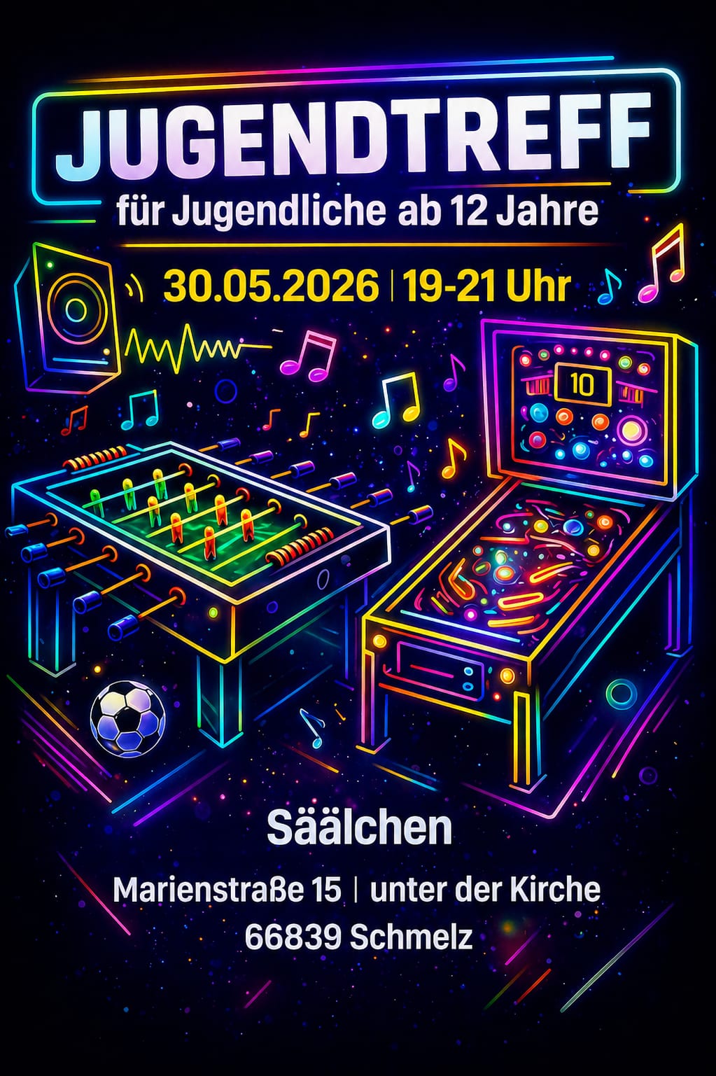 Bunt leuchtendes Plakat für einen Jugendtreff. In der Mitte steht groß der Text „Jugendtreff – für Jugendliche ab 12 Jahre“. Darunter sind Datum und Uhrzeit „30.05.2026, 19–21 Uhr“ angegeben. Umgeben ist der Text von farbigen Neonzeichnungen: ein Tischkicker, ein Flipperautomat, Lautsprecher, Musiknoten und ein Fußball. Unten stehen der Ort „Sälchen“ sowie die Adresse „Marienstraße 15, unter der Kirche, 66839 Schmelz“. Der Hintergrund ist dunkel mit vielen farbigen Lichtpunkten.