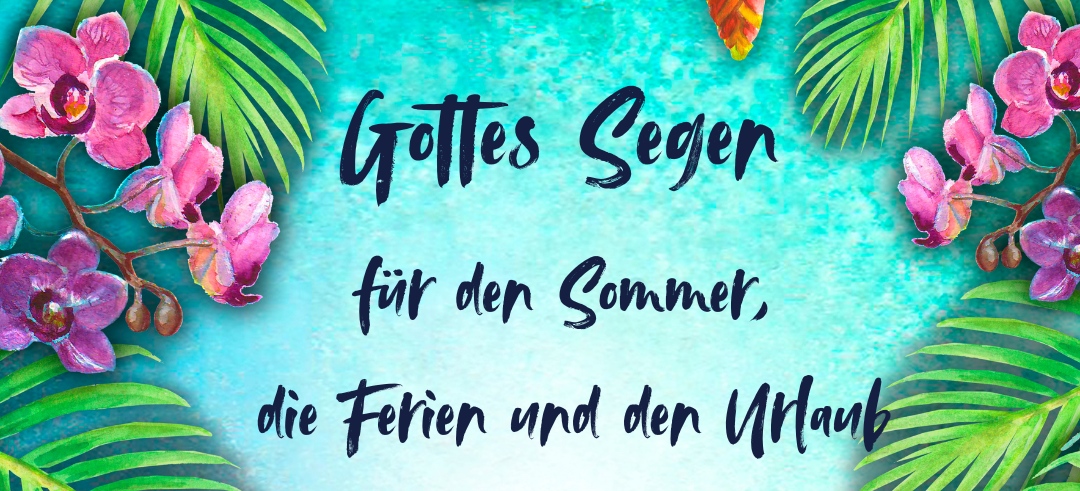 Ein buntes Blütenbild mit Text: Gottes Segen für den Sommer, die Ferien und den urlaub